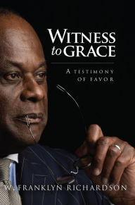 Title: Witness to Grace: A Testimony of Favor, Author: W. Franklyn Richardson