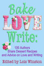 Bake, Love, Write: : 105 Authors Share Dessert Recipes and Advice on Love and Writing