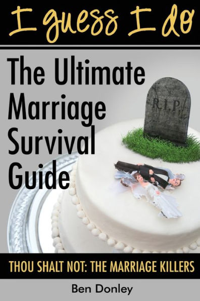 I Guess I Do: The Ultimate Marriage Survival Guide: Thou Shalt Not: The Marriage Killers