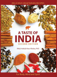 Title: A Taste of India: Delicious vegetarian recipes for body, mind and spirit, Author: PhD Bibiji Inderjit Kaur Khalsa