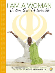 Title: I am a Woman: Creative, Sacred & Invincible. Selected Lectures from the Women's teachings by Yogi Bhajan, Author: PhD Yogi Bhajan