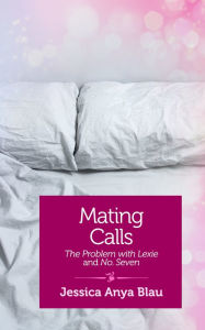 Title: Mating Calls: The Problem with Lexie and Number Seven, Author: Jessica Anya Blau