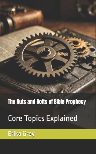 The Nuts and Bolts of Bible Prophecy: Core Topics Explained