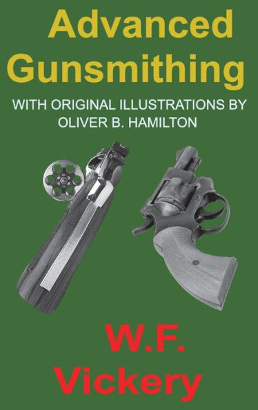 Advanced Gunsmithing: Manual of Instruction in the Manufacture, Alteration and Repair of Firearms in-so-far as the Necessary Metal Work with Hand and Machine Tools Is Concerned