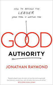 Title: Good Authority: How to Become the Leader Your Team Is Waiting For, Author: Jonathan Raymond