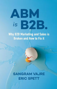 Title: ABM is B2B.: Why B2B Marketing and Sales is Broken and How to Fix it, Author: Sangram Vajre