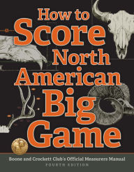 Title: How to Score North American Big Game: Boone and Crockett Club's Official Measurers Manual, Author: Jack Reneau Boone and Crockett Club