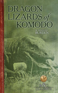 Title: Dragon Lizards of Komodo: An Expedition to the Lost World of the Dutch East Indies, Author: W. Douglas Burden