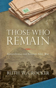 Title: Those Who Remain: Remembrance and Reunion After War, Author: Ruth W Crocker