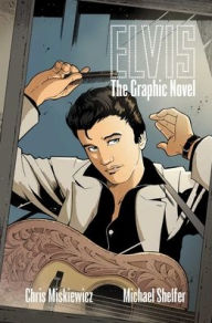 Free online ebooks to download Elvis: The Graphic Novel  by Chris Miskiewicz, Michael Shelfer English version