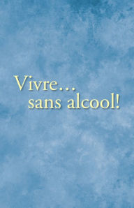 Title: Vivre. sans alcool!: Des méthodes pratiques utilisés par les alcooliques pour vivre sans alcool, Author: Inc. Alcoholics Anonymous World Services