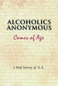 Title: Alcoholics Anonymous Comes of Age: A brief history of a unique movement, Author: Inc. Alcoholics Anonymous World Services