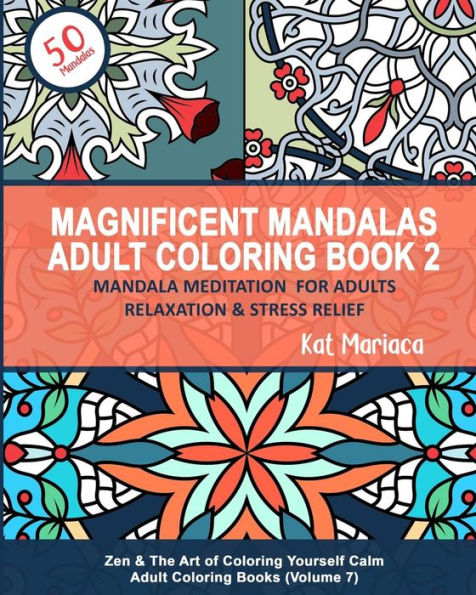 Magnificent Mandalas Adult Coloring Book 2 - Mandala Meditation for Adults Relaxation & Stress Relief: Zen & The Art of Coloring Yourself Calm Adult Coloring Books (Volume 7)