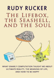 Title: The Lifebox, the Seashell, and the Soul: What Gnarly Computation Taught Me About Ultimate Reality, The Meaning of Life, And How to Be Happy, Author: Rudy Rucker