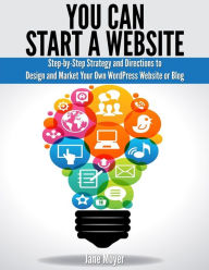 Title: You Can Start A Website: Step-by-Step Strategy and Directions to Design and Market Your Own WordPress Website or Blog, Author: Jane Moyer