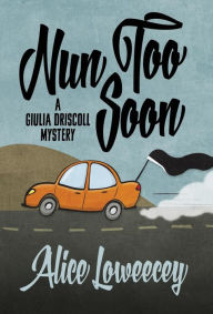 Title: Nun Too Soon (Giulia Driscoll Mystery #1), Author: Alice Loweecey