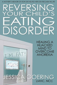 Title: Reversing Your Child's Eating Disorder: Healing a Hijacked Mind to Overcome Anorexia, Author: Jessica Goering