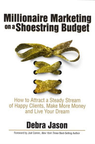 Title: Millionaire Marketing on a Shoestring Budget: How to Attract a Steady Stream of Happy Clients, Make More Money and Live Your Dream, Author: Debra Jason