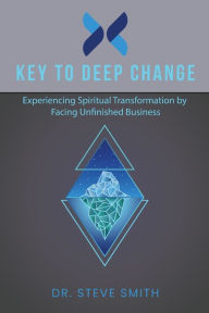 Title: Key to Deep Change: Experiencing Spiritual Transformation by Facing Unfinished Business, Author: Steve Smith