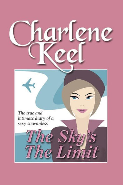 The Sky's The Limit: The True and Intimate Diary of a Sexy Stewardess