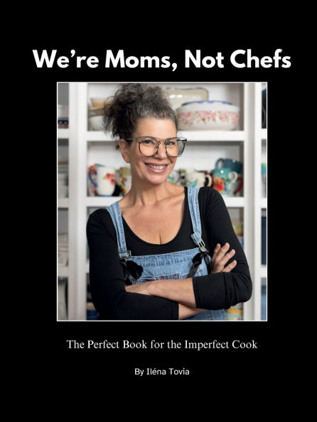 We're Moms Not Chefs: The Perfect Book for the Imperfect Cook