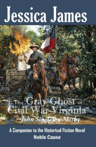 Title: The Gray Ghost of Civil War Virginia: John Singleton Mosby: A Companion to Jessica James' Historical Fiction Novel NOBLE CAUSE, Author: Jessica James