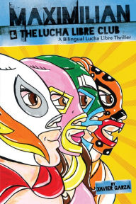 Title: Maximilian & the Lucha Libre Club (Max's Lucha Libre Adventures #3) / Maximilian y el Club de Lucha Libre: A Bilingual Lucha Libre Thriller / Una novela bilingueude suspenso y lucha libre, Author: Xavier Garza