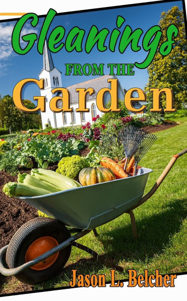 Gleanings From The Garden: Lessons learned in the garden about life and the Lord