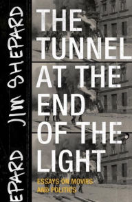 Title: The Tunnel at the End of the Light: Essays on Movies and Politics, Author: Jim Shepard