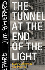 Title: The Tunnel at the End of the Light: Essays on Movies and Politics, Author: Jim Shepard