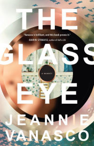 Title: The Glass Eye: A memoir, Author: Jeannie Vanasco