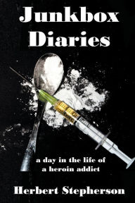 Title: Junkbox Diaries: a day in the life of a heroin addict, Author: Herbert Stepherson