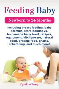 Title: Feeding Baby. Including Breast Feeding, Baby Formula, Store Bought vs. Homemade Baby Food, Recipes, Equipment, Kitchenware, Natural Food, Organic Food, Author: Cynthia Cherry