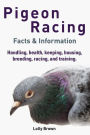 Pigeon Racing: Handling, health, keeping, housing, breeding, racing, and training. Facts & Information