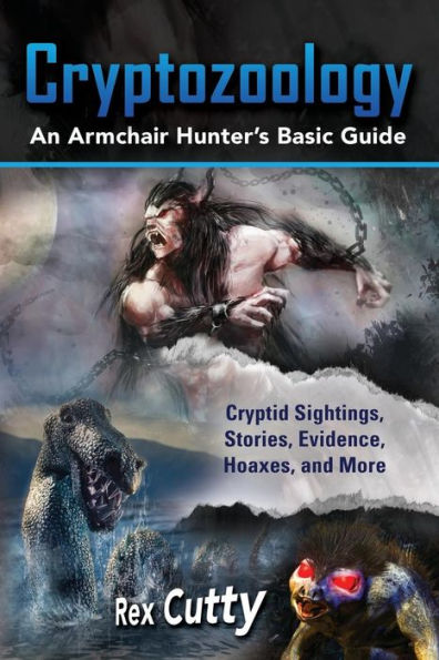 Cryptozoology: Cryptid Sightings, Stories, Evidence, Hoaxes, and More. An Armchair Hunter's Basic Guide
