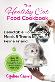 Title: The Healthy Cat Food Cookbook: Delectable Homemade Meals & Treats for Your Feline Friend. Over 30 Recipes Including Raw And Cooked Options!, Author: Cynthia Cherry