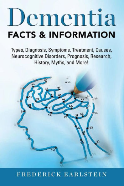Dementia: Dementia Types, Diagnosis, Symptoms, Treatment, Causes, Neurocognitive Disorders, Prognosis, Research, History, Myths, and More! Facts & Information