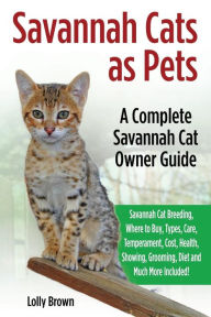 Title: Savannah Cats as Pets: Savannah Cat Breeding, Where to Buy, Types, Care, Temperament, Cost, Health, Showing, Grooming, Diet and Much More Included! A Complete Savannah Cat Owner Guide, Author: Lolly Brown