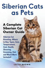 Title: Siberian Cats as Pets: Siberian Cat Breeding, Where to Buy, Types, Care, Temperament, Cost, Health, Showing, Grooming, Diet and Much More Included! A Complete Siberian Cat Owner Guide, Author: Lolly Brown
