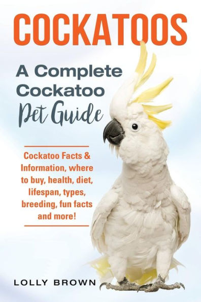 Cockatoos: Cockatoo Facts & Information, where to buy, health, diet, lifespan, types, breeding, fun facts and more! A Complete Cockatoo Pet Guide