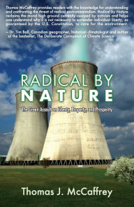 Title: Radical by Nature: The Green Assault on Liberty, Property, and Prosperity, Author: Thomas J McCaffrey
