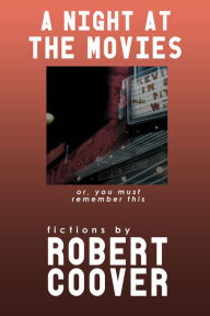 Title: A Night at the Movies: or, You Must Remember This, Author: Robert Coover