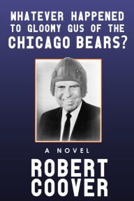 Title: Whatever Happened to Gloomy Gus of the Chicago Bears?, Author: Robert Coover