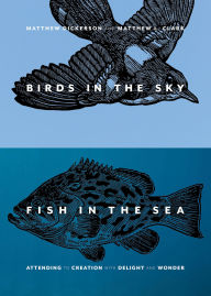 Full ebooks free download Birds in the Sky, Fish in the Sea: Attending to Creation with Delight and Wonder by Matthew Dickerson, Matthew L. Clark 9781941106402
