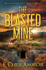 Title: The Blasted Mine: Rogue Adventures: Bloody Baja, Author: E. Chris Ambrose