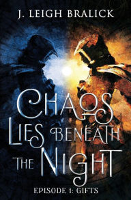 Title: Chaos Lies Beneath the Night, Episode 1: Gifts, Author: J. Leigh Bralick
