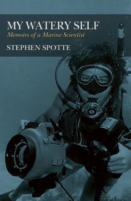 Title: My Watery Self: Memoirs of a Marine Scientist, Author: Stephen Spotte