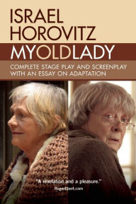 Title: My Old Lady: Complete Stage Play and Screenplay with an Essay on Adaptation, Author: Israel Horovitz