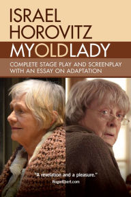 Title: My Old Lady: Complete Stage Play and Screenplay with an Essay on Adaptation, Author: Israel Horovitz