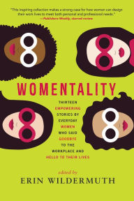Title: Womentality: Thirteen Empowering Stories by Everyday Women Who Said Goodbye to the Workplace and Hello to Their Lives, Author: Erin Wildermuth
